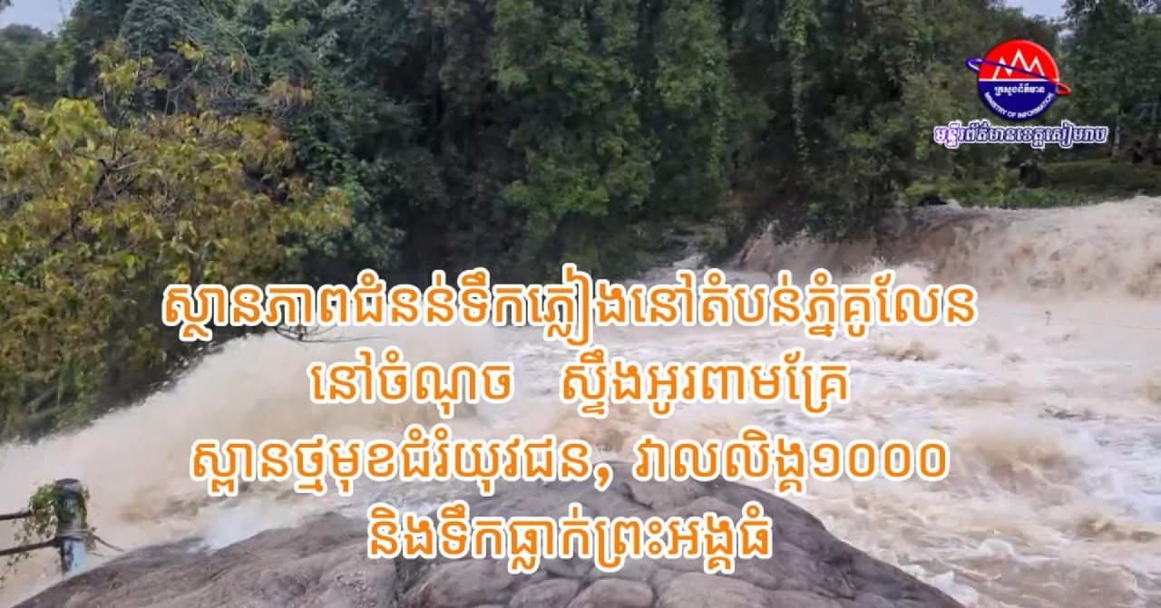 វីដេអូ៖ ស្ថានភាពជំនន់ទឹកភ្លៀងនៅតំបន់ភ្នំគូលែន នៅចំណុច ៖ ស្ទឹងអូរពាមគ្រែ, ស្ពានថ្មមុខជំរំយុវជន, វាលលិង្គ១០០០ និងទឹកធ្លាក់ព្រះអង្គធំ មិនមានផលប៉ះពាល់ធ្ងន់ធ្ងរ